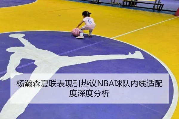杨瀚森夏联表现引热议NBA球队内线适配度深度分析
