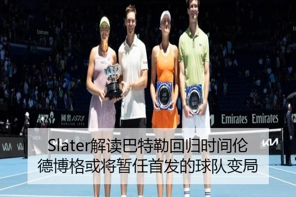 Slater解读巴特勒回归时间伦德博格或将暂任首发的球队变局